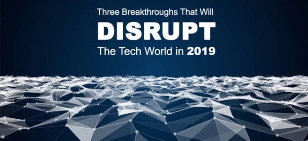 Three Breakthroughs That Will Disrupt The Tech World in 2019